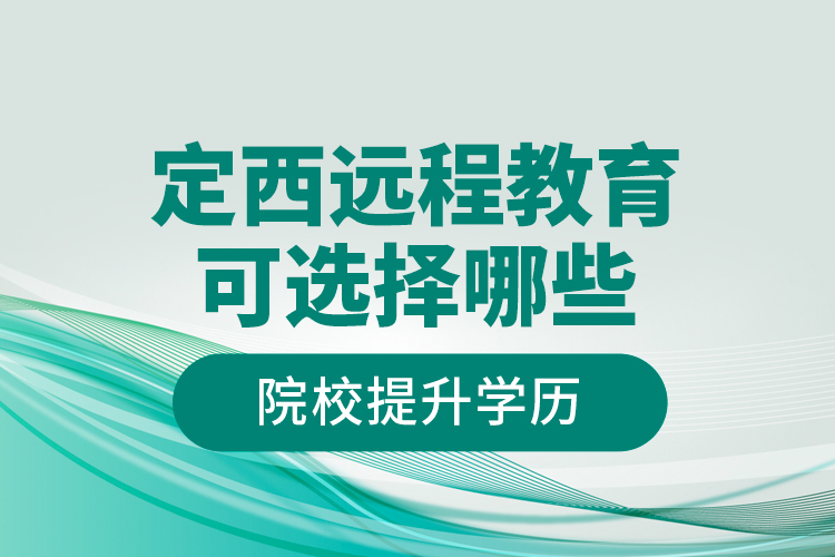 定西遠程教育可選擇哪些院校提升學(xué)歷？