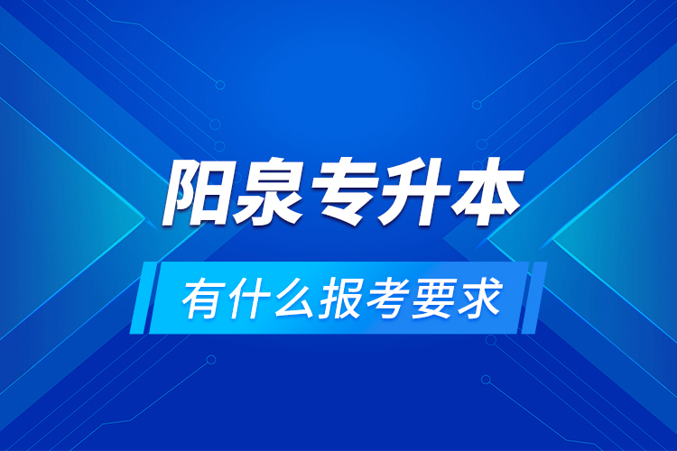 陽泉專升本有什么報考要求？