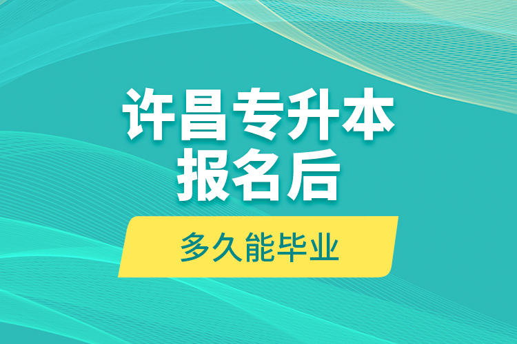 許昌專升本報名后多久能畢業(yè)？