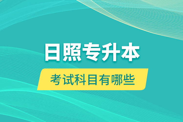 日照專升本的考試科目有哪些？