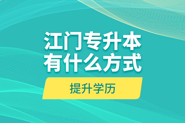 江門專升本有什么方式提升學(xué)歷？