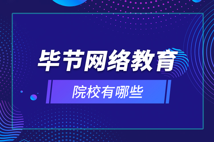 畢節(jié)網(wǎng)絡教育院校有哪些？