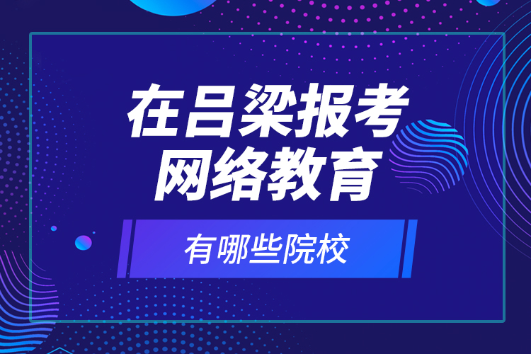 在呂梁報考網(wǎng)絡(luò)教育有哪些院校？