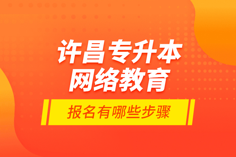 許昌專升本網(wǎng)絡(luò)教育報名有哪些步驟？