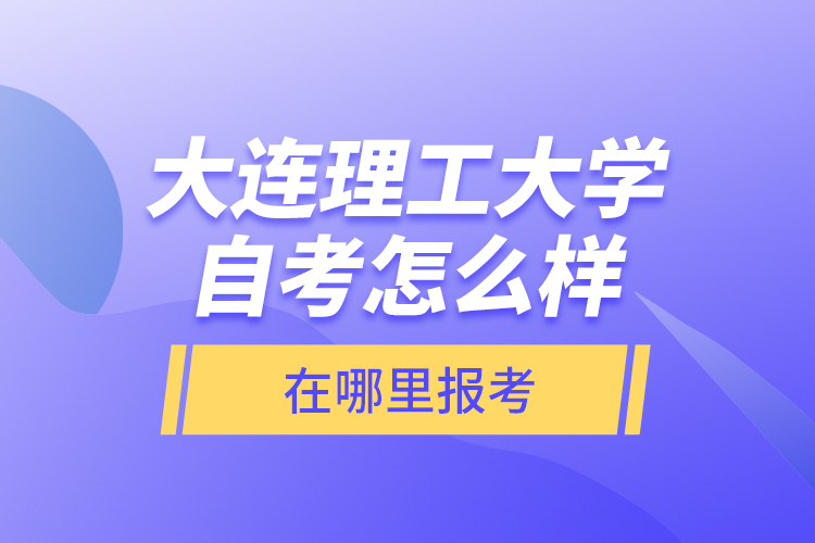 大連理工大學(xué)自考怎么樣，在哪里報考？