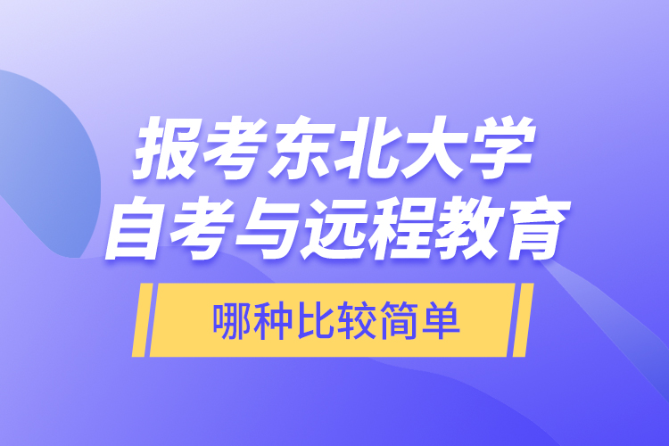 報考東北大學(xué)自考與遠(yuǎn)程教育哪種比較簡單？