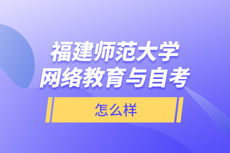 福建師范大學(xué)網(wǎng)絡(luò)教育與自考怎么樣？