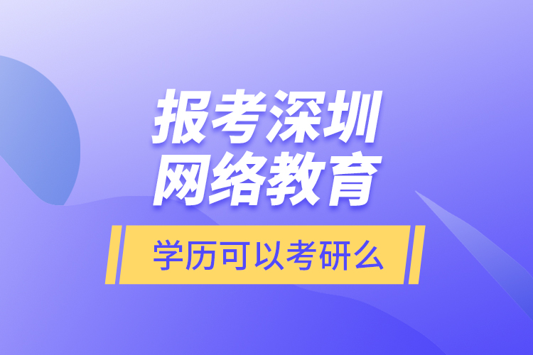 報考深圳網(wǎng)絡教育學歷可以考研么？