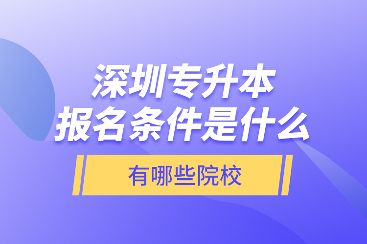 深圳專升本報名條件是什么，有哪些院校？