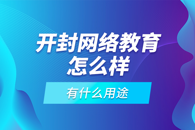 開封網(wǎng)絡(luò)教育怎么樣，有什么用途？