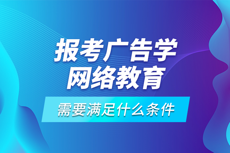 報(bào)考廣告學(xué)網(wǎng)絡(luò)教育需要滿足什么條件？