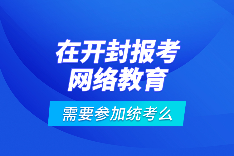 在開封報考網(wǎng)絡(luò)教育需要參加統(tǒng)考么？