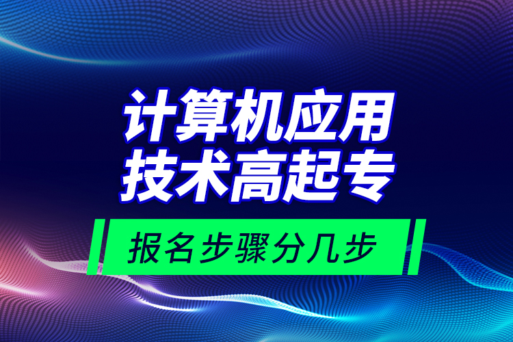 計(jì)算機(jī)應(yīng)用技術(shù)高起專報(bào)名步驟分幾步？