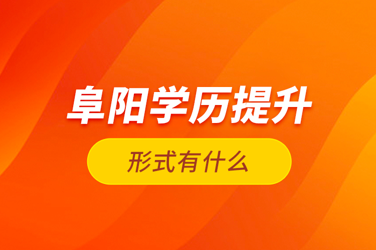 阜陽(yáng)學(xué)歷提升形式有什么？