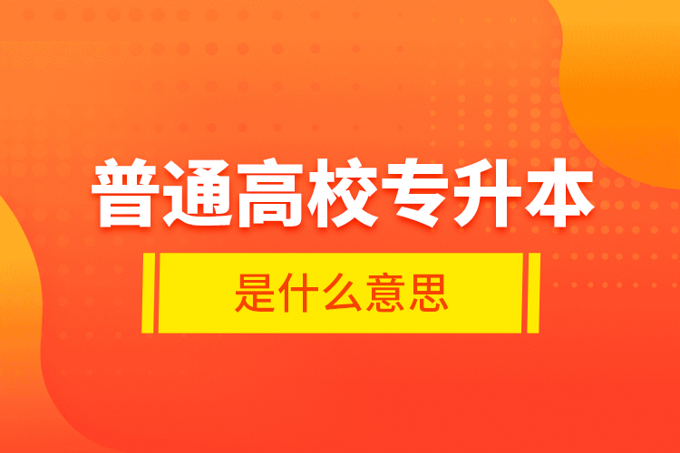 普通高校專升本是什么意思？