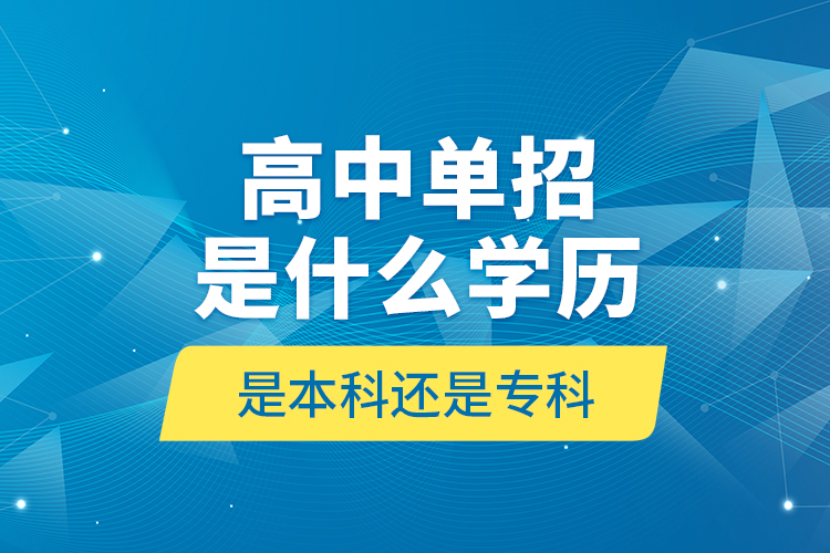 高中單招是什么學歷,是本科還是專科?