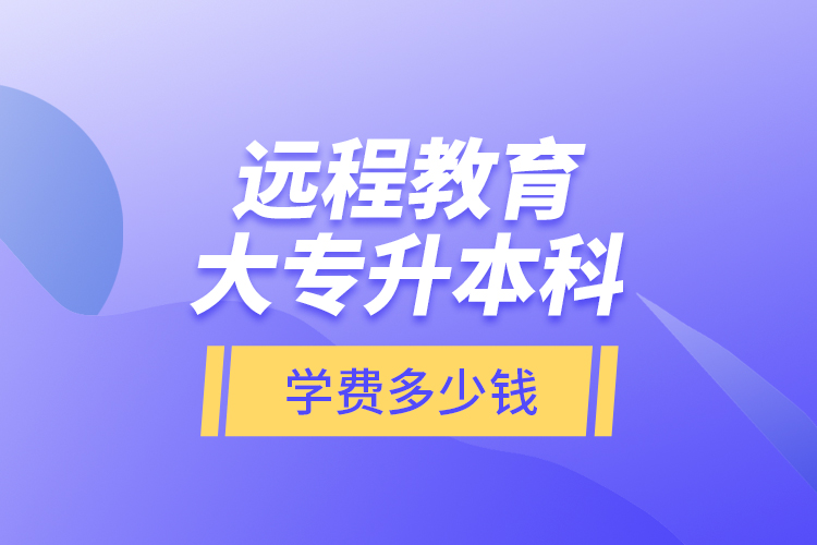 遠程教育大專升本科學費多少錢