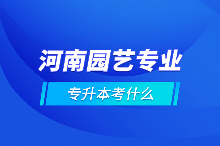 河南園藝專業(yè)專升本考什么