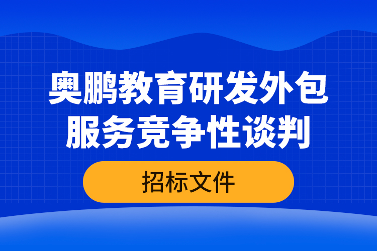 奧鵬教育研發(fā)外包服務(wù)競爭性談判—招標(biāo)文件