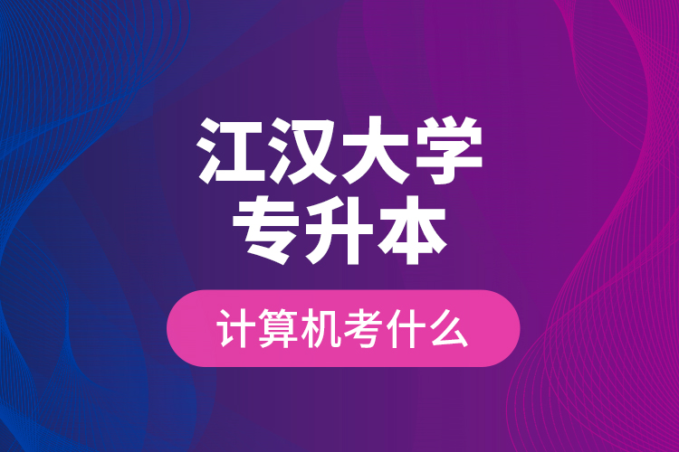 江漢大學(xué)專升本計算機考什么