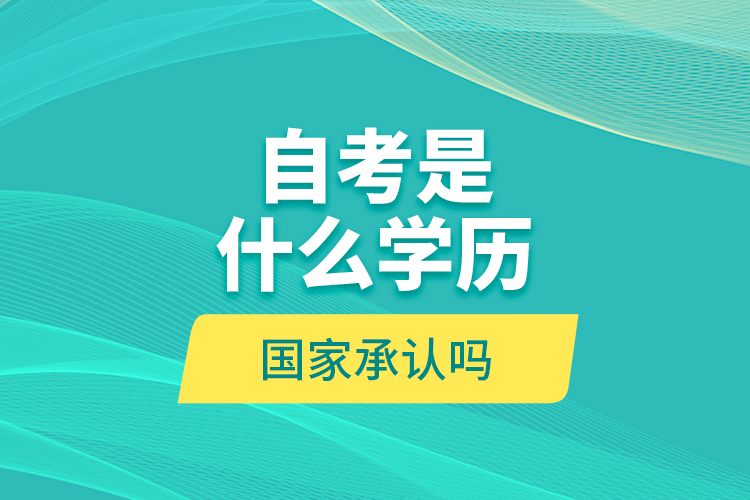 自考是什么學(xué)歷？國家承認(rèn)嗎？