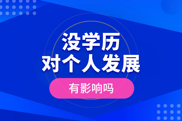 沒學(xué)歷對(duì)個(gè)人發(fā)展有影響嗎？