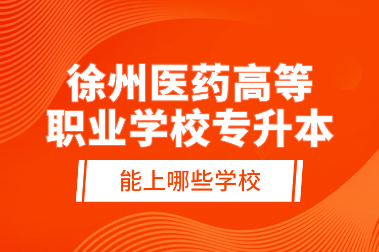 徐州醫(yī)藥高等職業(yè)學校專升本能上哪些學校