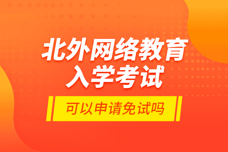 北外網(wǎng)絡教育入學考試可以申請免試嗎