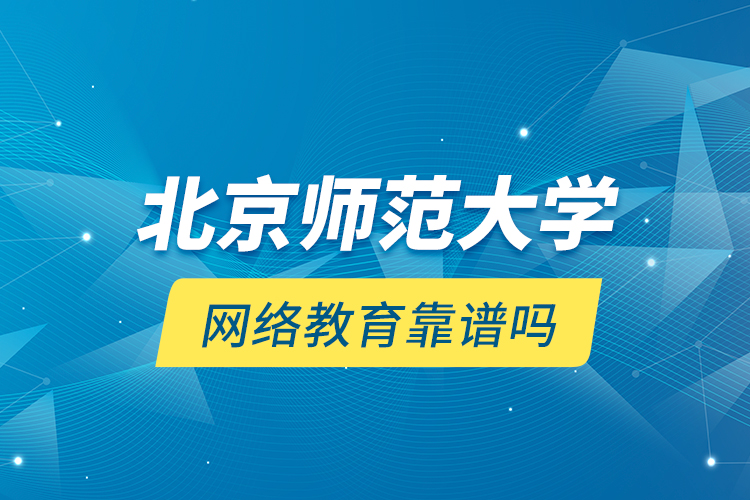 北京師范大學(xué)網(wǎng)絡(luò)教育靠譜嗎？