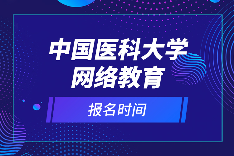 中國(guó)醫(yī)科大學(xué)網(wǎng)絡(luò)教育報(bào)名時(shí)間