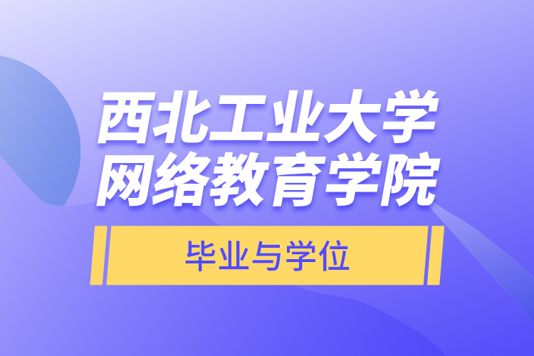 西北工業(yè)大學(xué)網(wǎng)絡(luò)教育學(xué)院畢業(yè)與學(xué)位