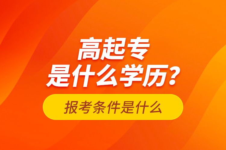 高起專是什么學歷？報考條件是什么？