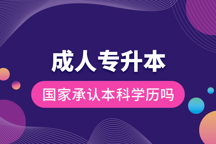 成人專升本國家承認(rèn)本科學(xué)歷嗎