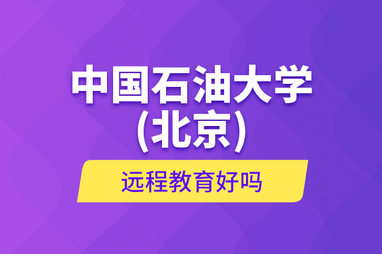 中國(guó)石油大學(xué)(北京)遠(yuǎn)程教育好嗎？
