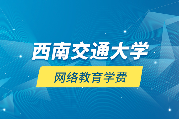 西南交通大學網(wǎng)絡教育學費