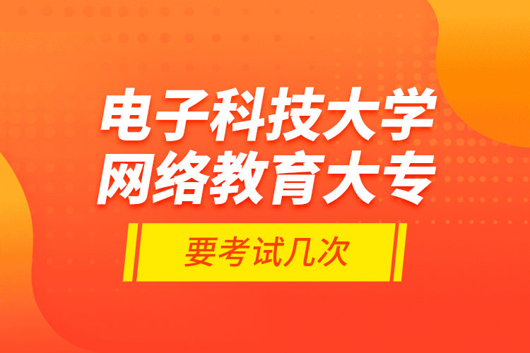 電子科技大學網(wǎng)絡教育大專要考試幾次？