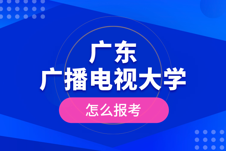 廣東廣播電視大學怎么報考