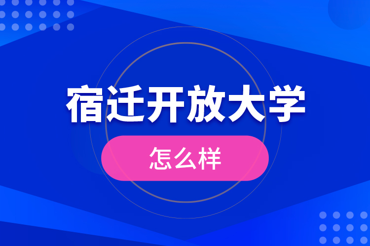 宿遷開放大學(xué)怎么樣？