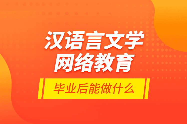 漢語言文學網(wǎng)絡教育畢業(yè)后能做什么？