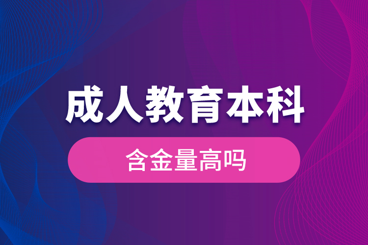 成人教育本科含金量高嗎