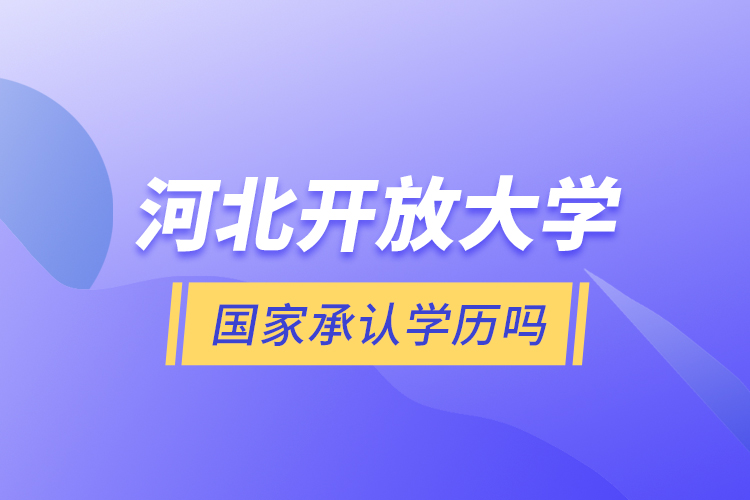 河北開放大學(xué)國家承認(rèn)學(xué)歷嗎