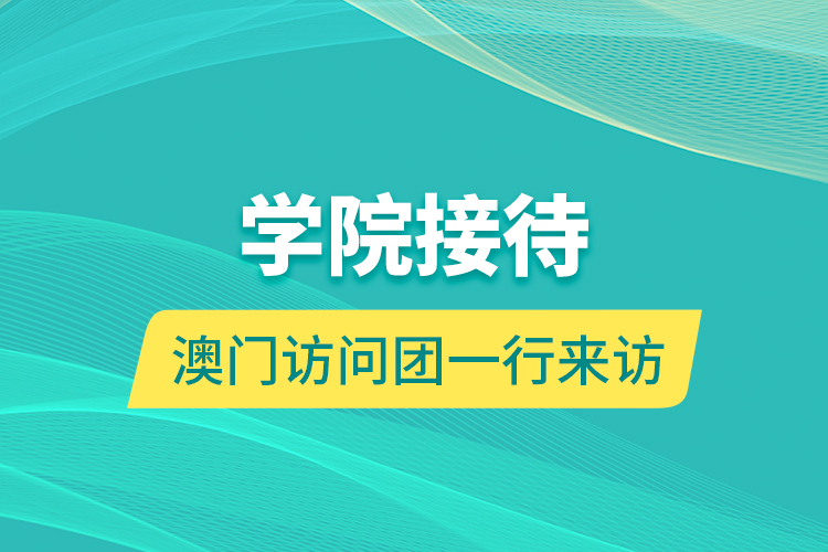 學(xué)院接待澳門訪問團一行來訪