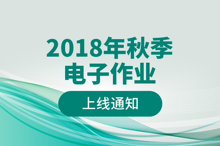 2018年秋季電子作業(yè)上線(xiàn)通知