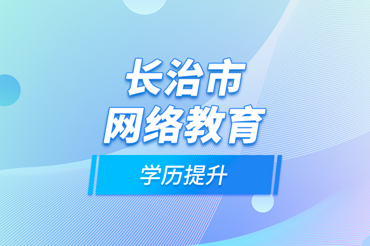 長(zhǎng)治市網(wǎng)絡(luò)教育學(xué)歷提升