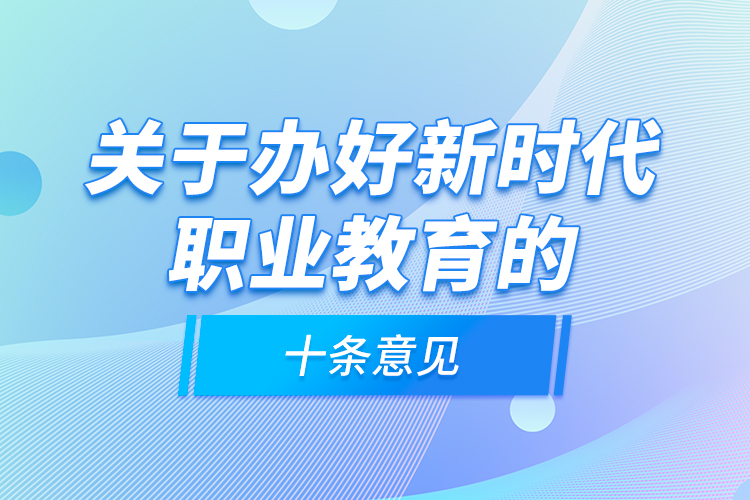 關(guān)于辦好新時代職業(yè)教育的十條意見