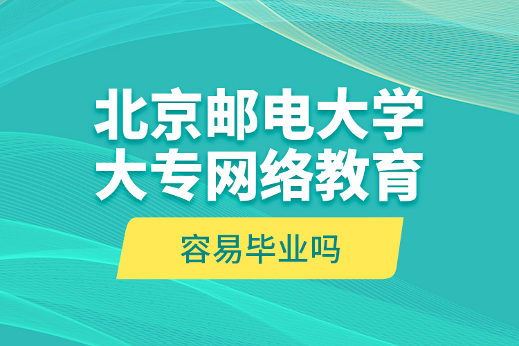 北京郵電大學(xué)大專網(wǎng)絡(luò)教育容易畢業(yè)嗎?